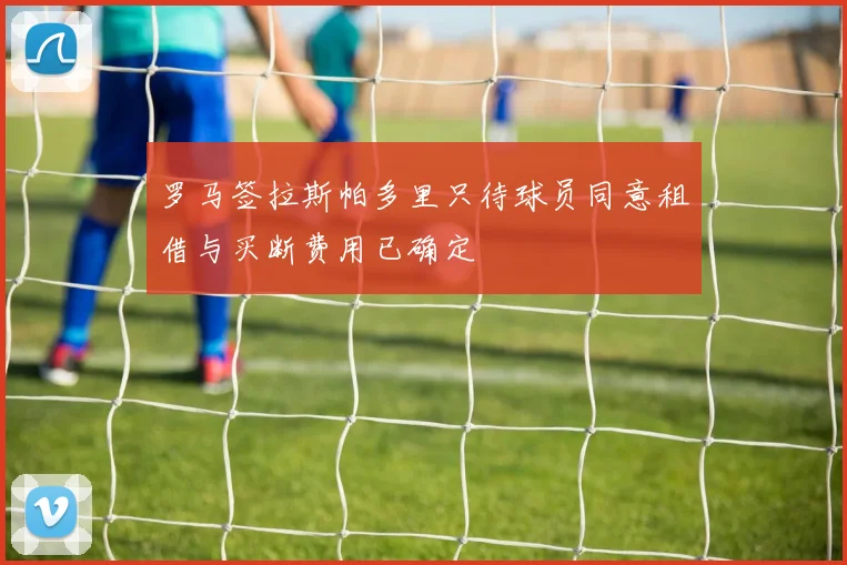 罗马签拉斯帕多里只待球员同意租借与买断费用已确定