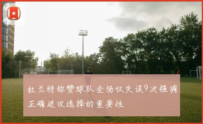 杜兰特称赞球队全场仅失误9次强调正确进攻选择的重要性