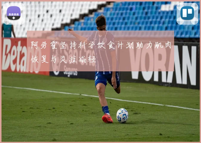 阿劳霍坚持科学饮食计划助力肌肉恢复与炎症减轻