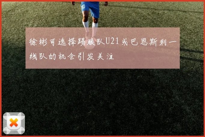 徐彬可选择踢狼队U21或巴恩斯利一线队的机会引发关注