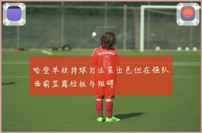 哈登单核持球打法虽出色但在强队面前显露短板与阻碍
