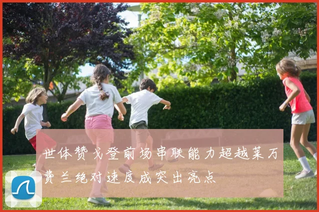 世体赞戈登前场串联能力超越莱万费兰绝对速度成突出亮点