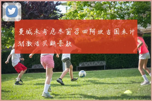 曼城未考虑冬窗召回阿坎吉国米计划激活买断条款