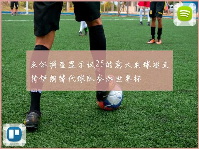 米体调查显示仅25的意大利球迷支持伊朗替代球队参加世界杯