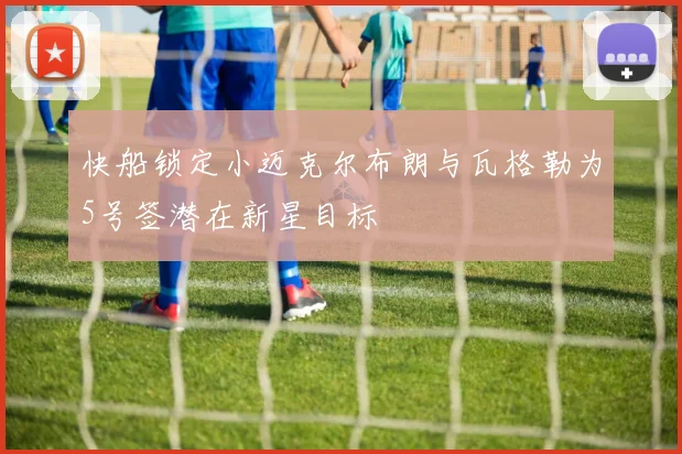 快船锁定小迈克尔布朗与瓦格勒为5号签潜在新星目标